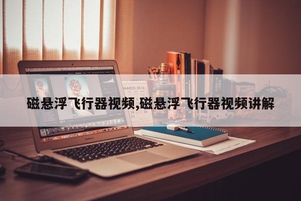 磁悬浮飞行器视频,磁悬浮飞行器视频讲解